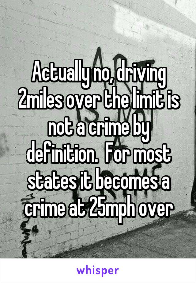 Actually no, driving 2miles over the limit is not a crime by definition.  For most states it becomes a crime at 25mph over