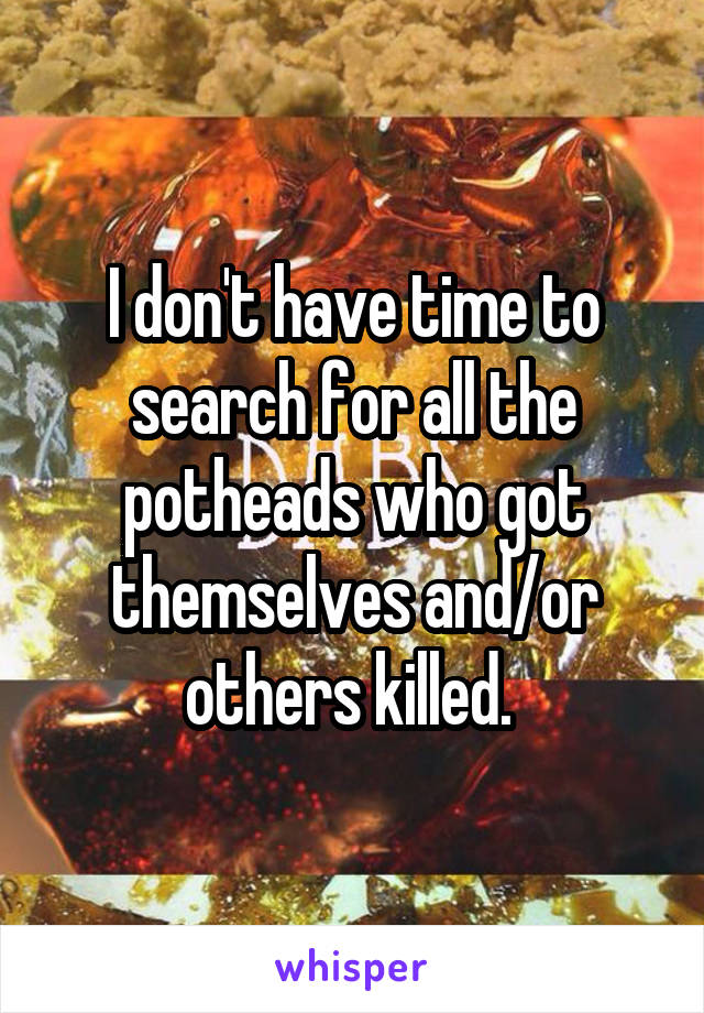 I don't have time to search for all the potheads who got themselves and/or others killed. 