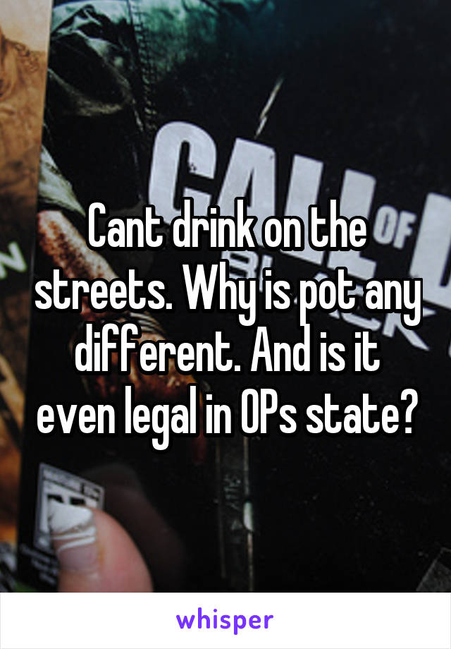 Cant drink on the streets. Why is pot any different. And is it even legal in OPs state?