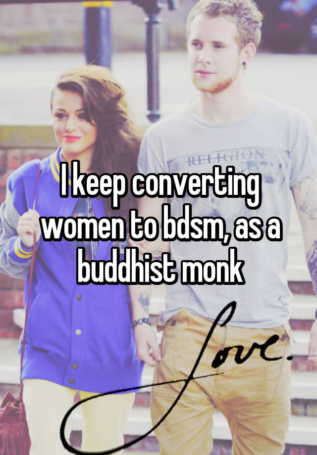 I keep converting women to bdsm, as a buddhist monk