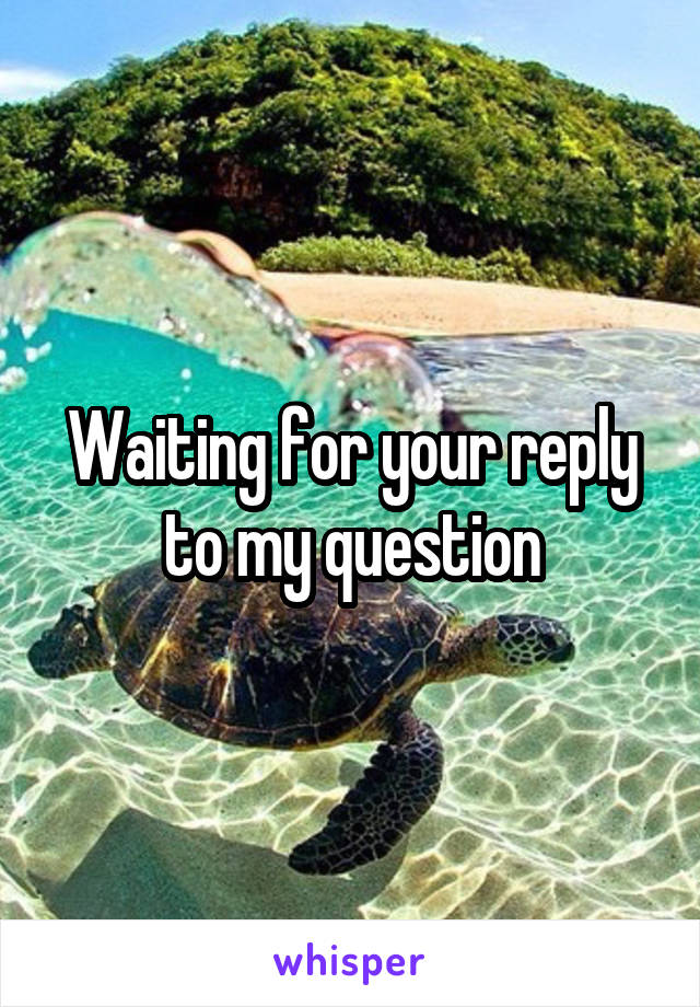 Waiting for your reply to my question