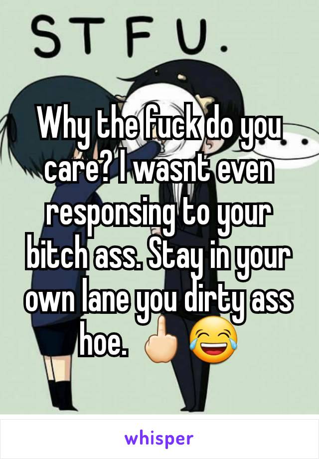 Why the fuck do you care? I wasnt even responsing to your bitch ass. Stay in your own lane you dirty ass hoe. 🖕🏻😂