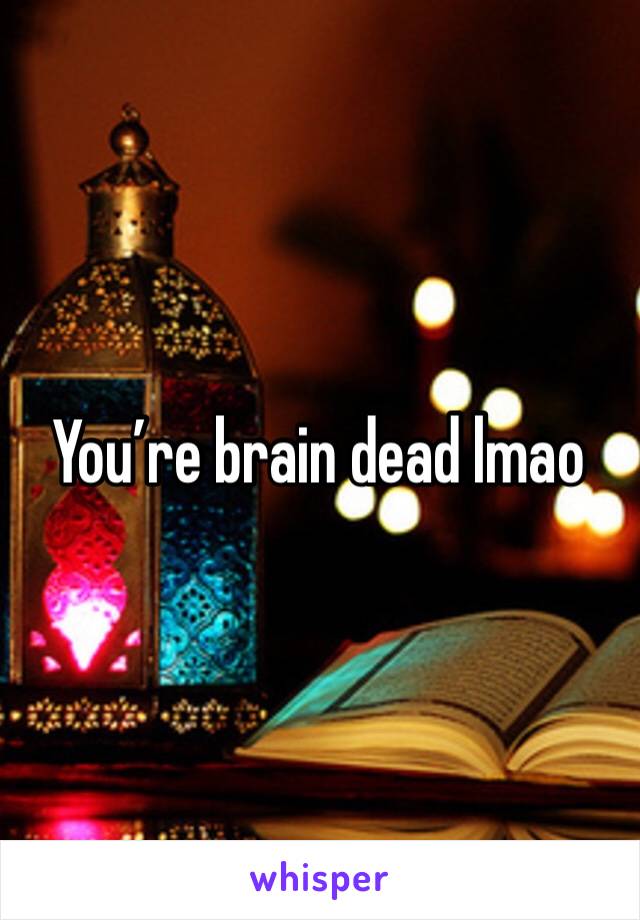 You’re brain dead lmao