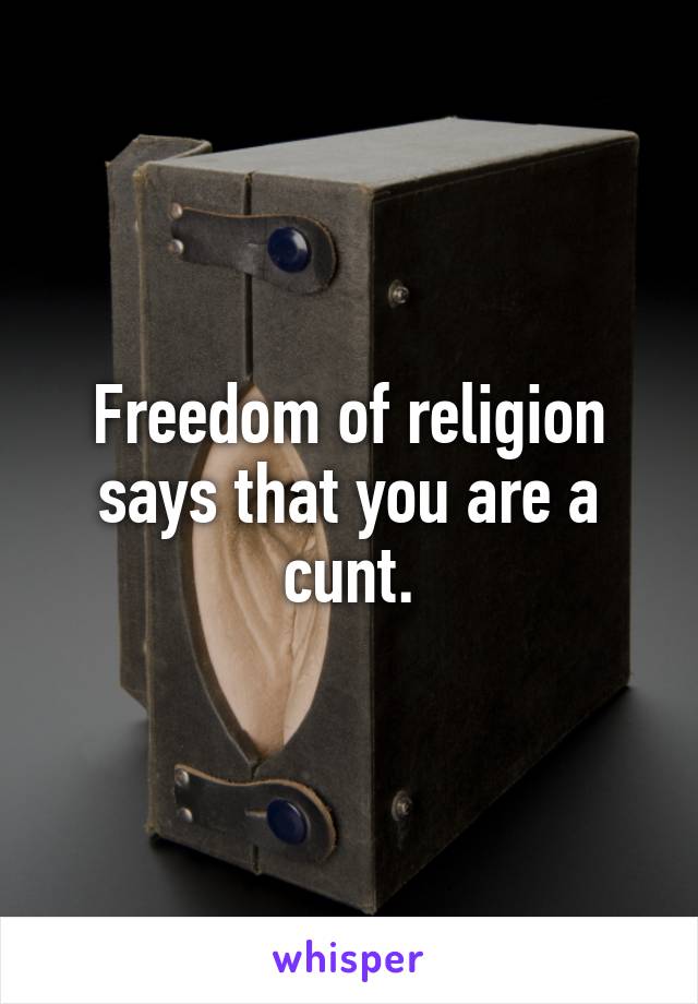 Freedom of religion says that you are a cunt.