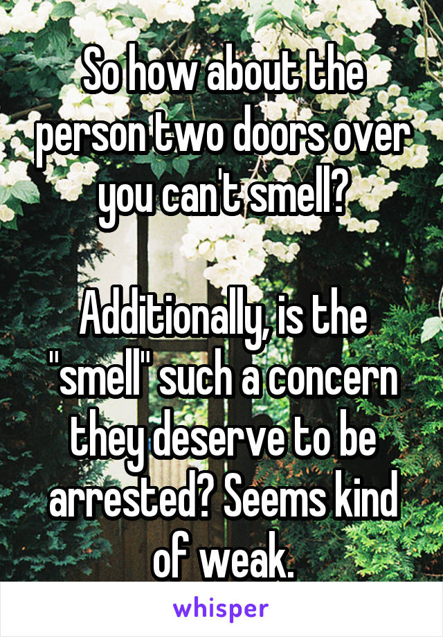 So how about the person two doors over you can't smell?

Additionally, is the "smell" such a concern they deserve to be arrested? Seems kind of weak.