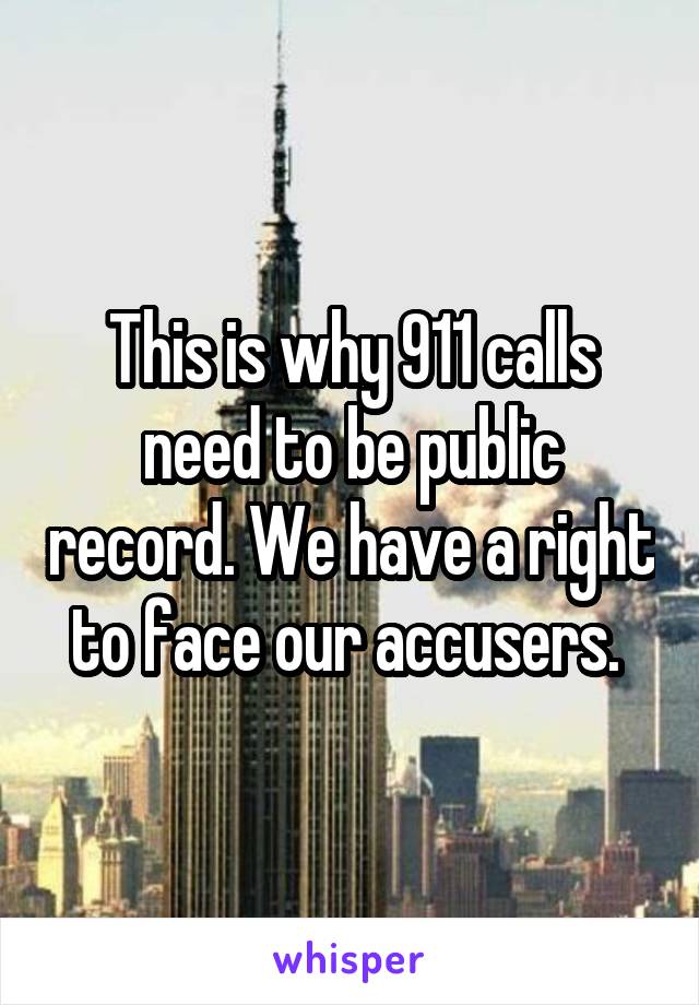 This is why 911 calls need to be public record. We have a right to face our accusers. 