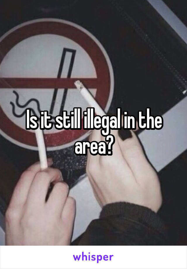 Is it still illegal in the area?