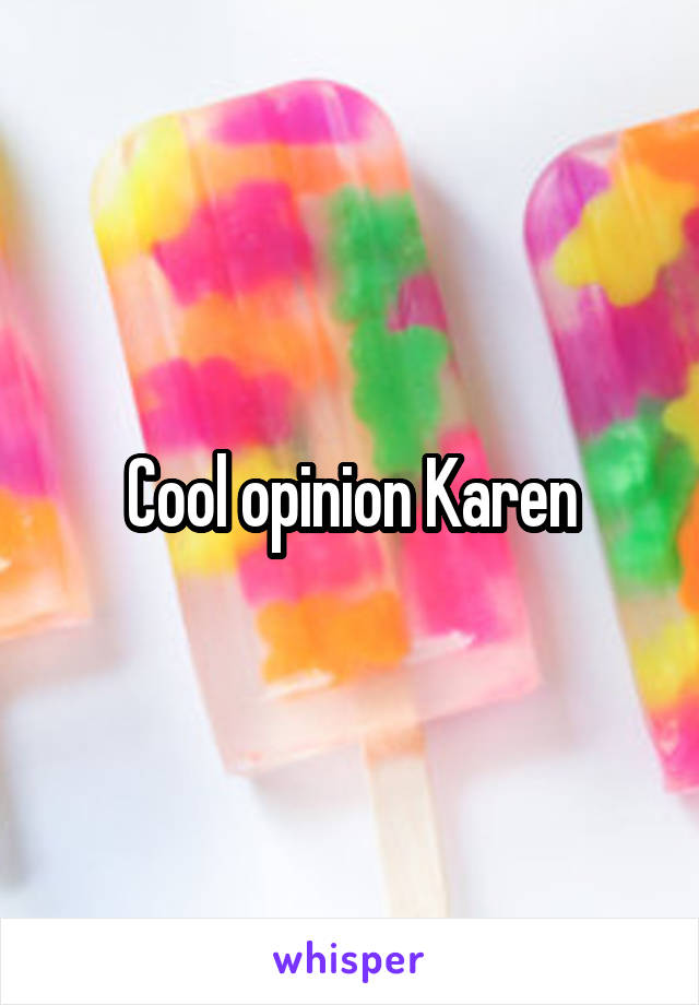 Cool opinion Karen