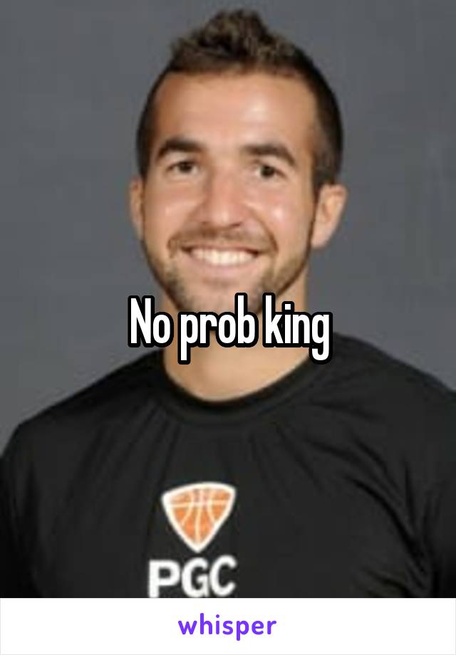 No prob king