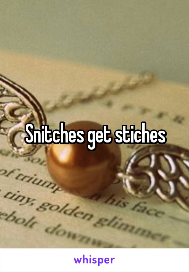 Snitches get stiches