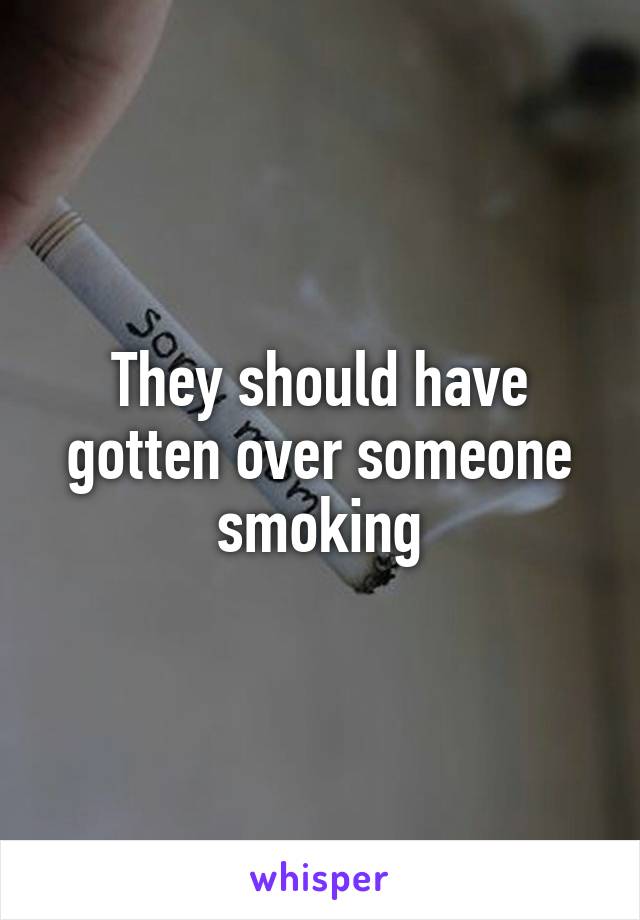 They should have gotten over someone smoking