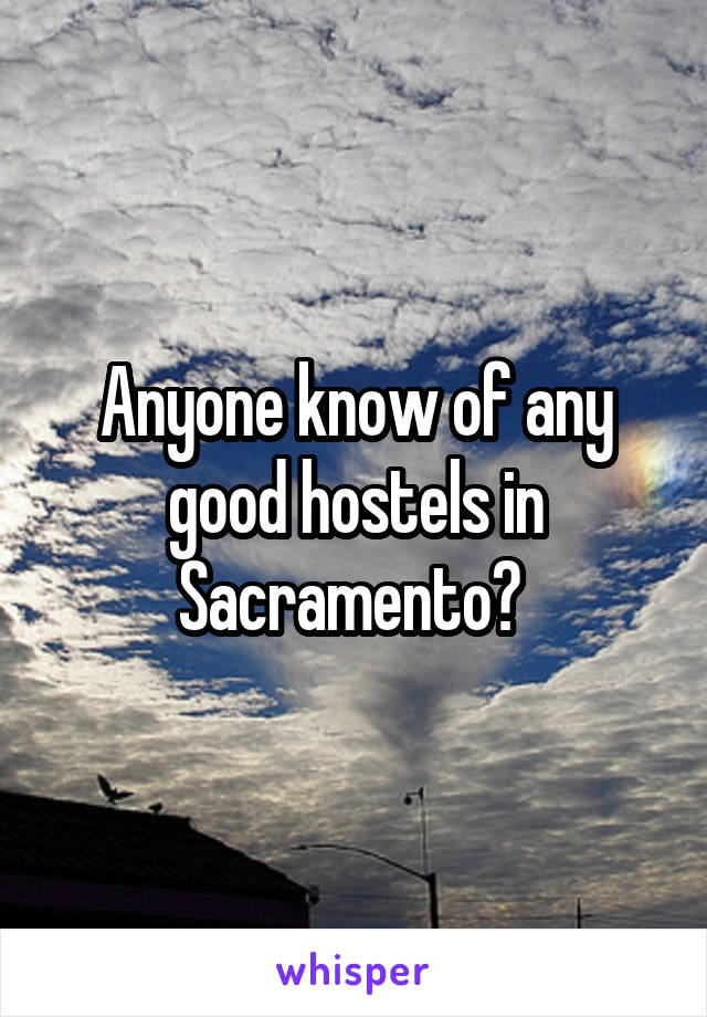 Anyone know of any good hostels in Sacramento? 