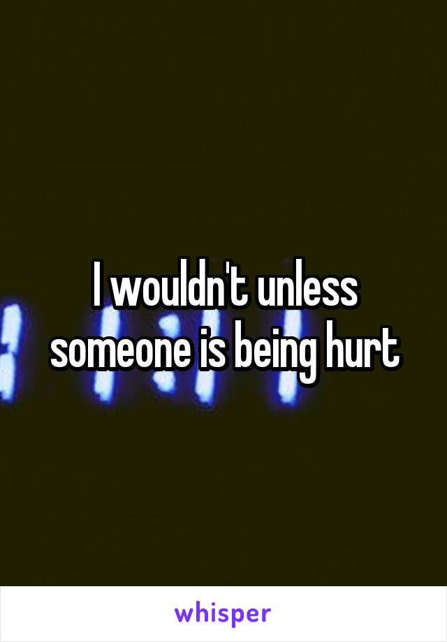 I wouldn't unless someone is being hurt