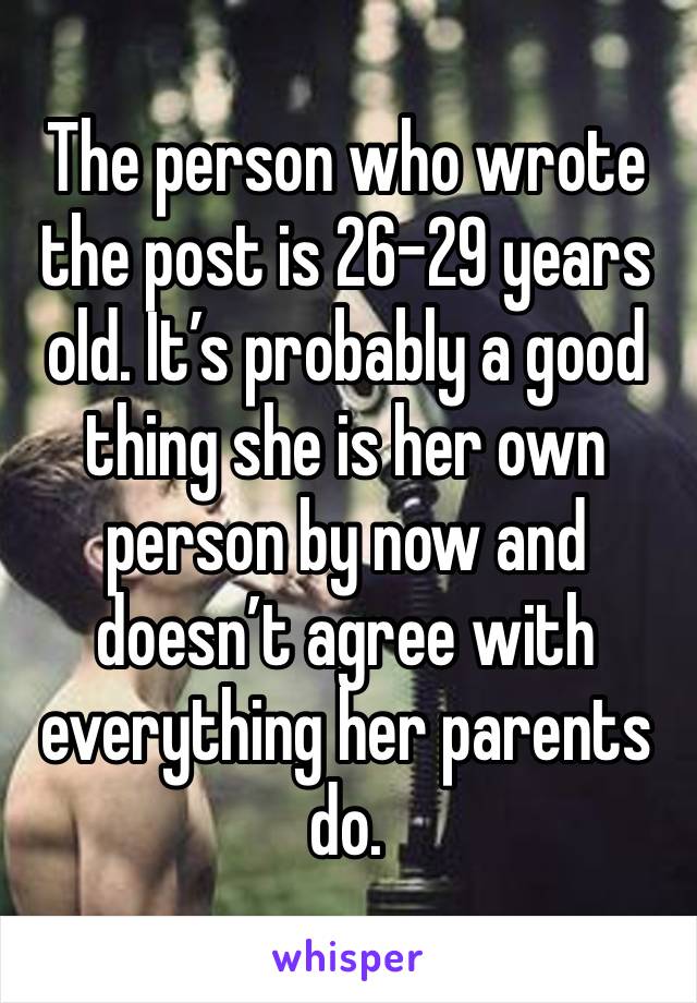 The person who wrote the post is 26-29 years old. It’s probably a good thing she is her own person by now and doesn’t agree with everything her parents do. 