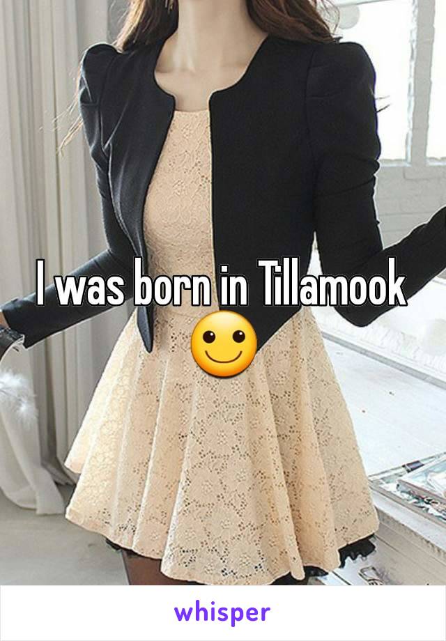 I was born in Tillamook 🙂