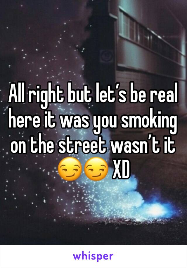 All right but let’s be real here it was you smoking on the street wasn’t it 😏😏 XD 