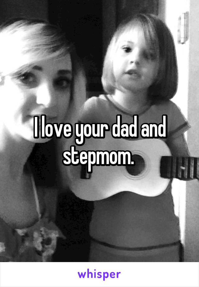 I love your dad and stepmom. 