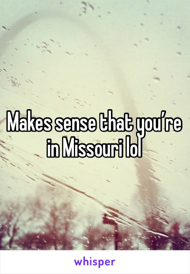 Makes sense that you’re in Missouri lol 