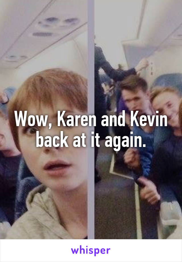 Wow, Karen and Kevin back at it again.