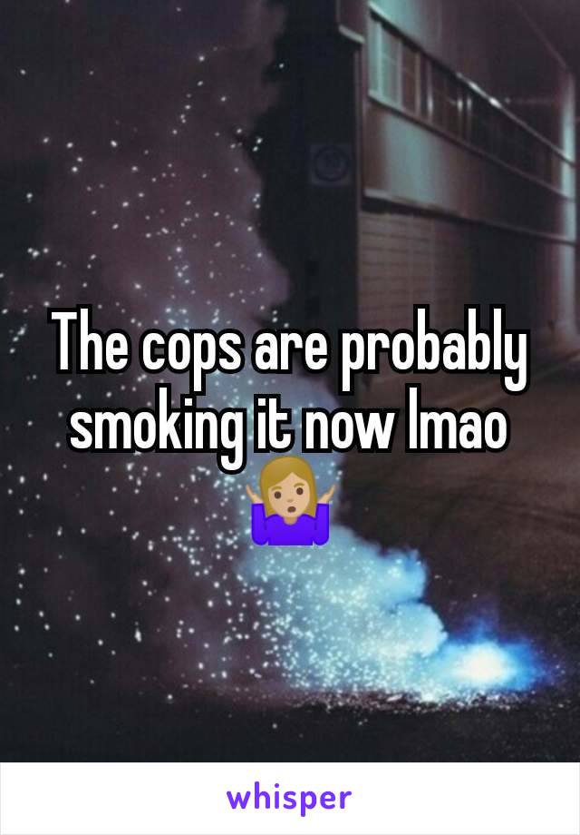 The cops are probably smoking it now lmao 🤷🏼‍♀️