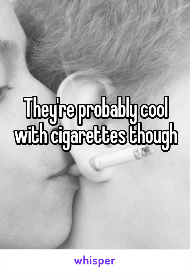 They're probably cool with cigarettes though 