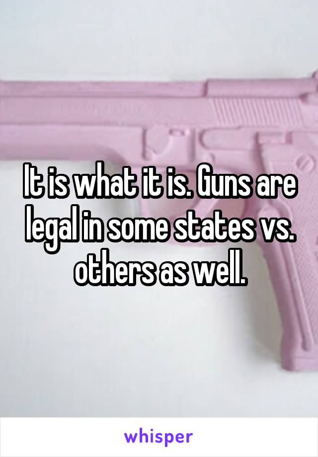 It is what it is. Guns are legal in some states vs. others as well.