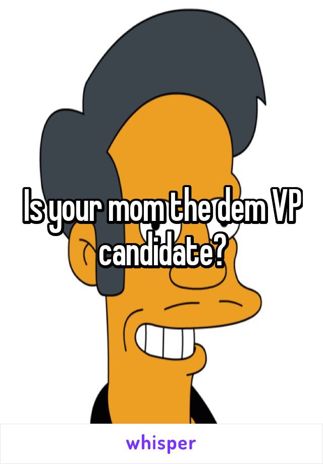 Is your mom the dem VP candidate?