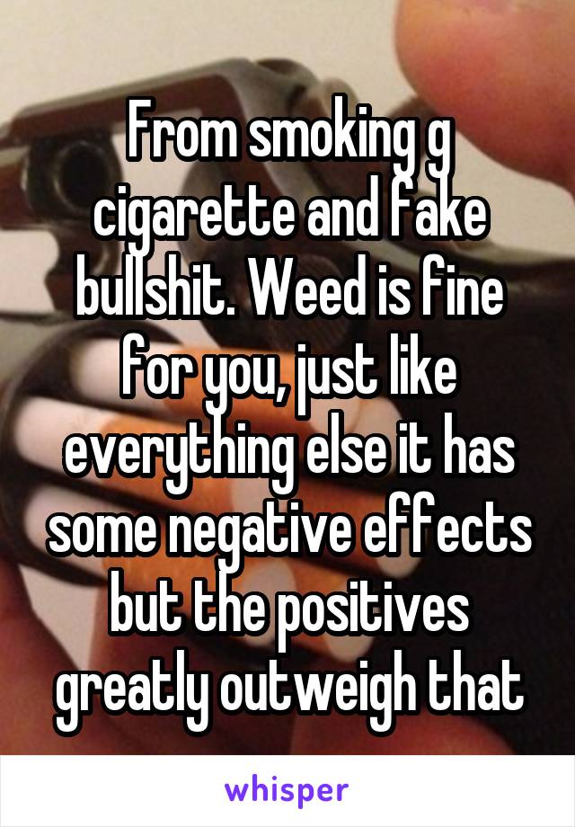 From smoking g cigarette and fake bullshit. Weed is fine for you, just like everything else it has some negative effects but the positives greatly outweigh that