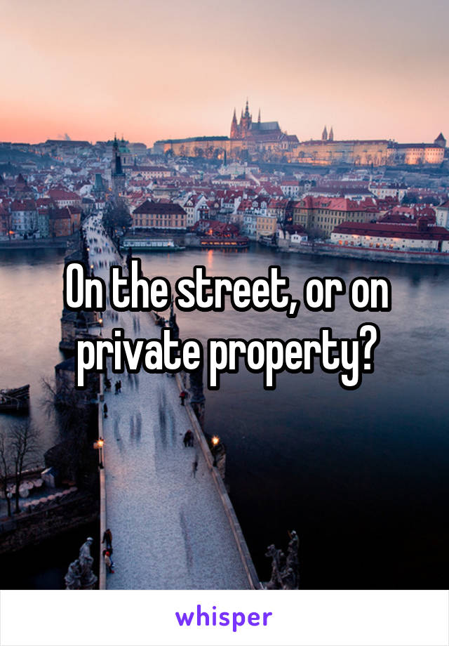 On the street, or on private property?