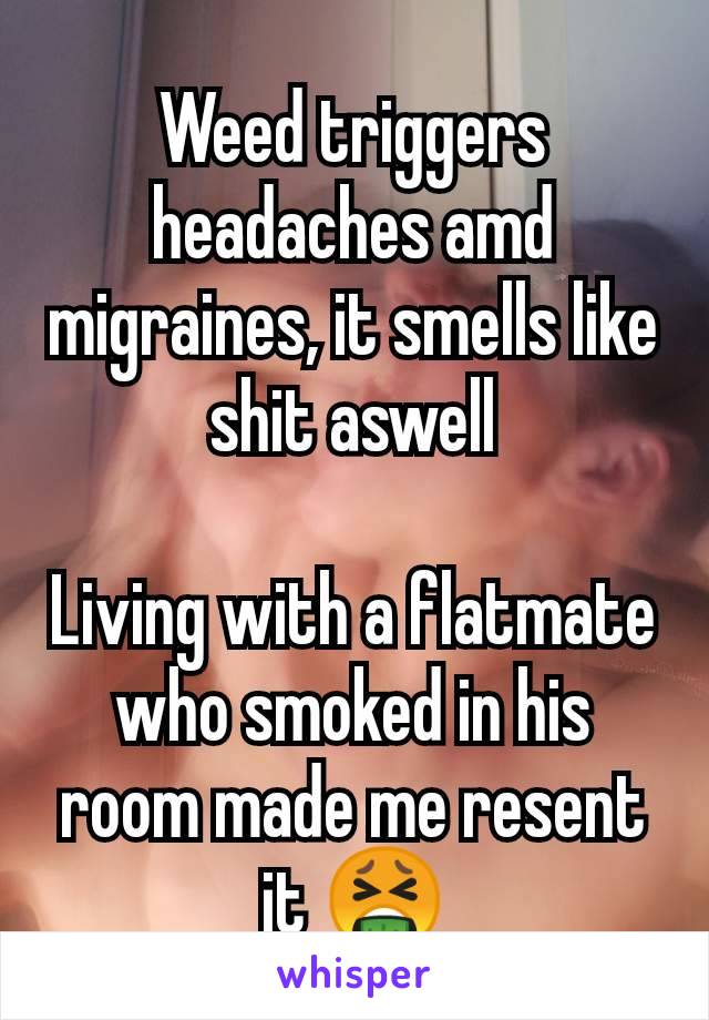 Weed triggers headaches amd migraines, it smells like shit aswell

Living with a flatmate who smoked in his room made me resent it 🤮