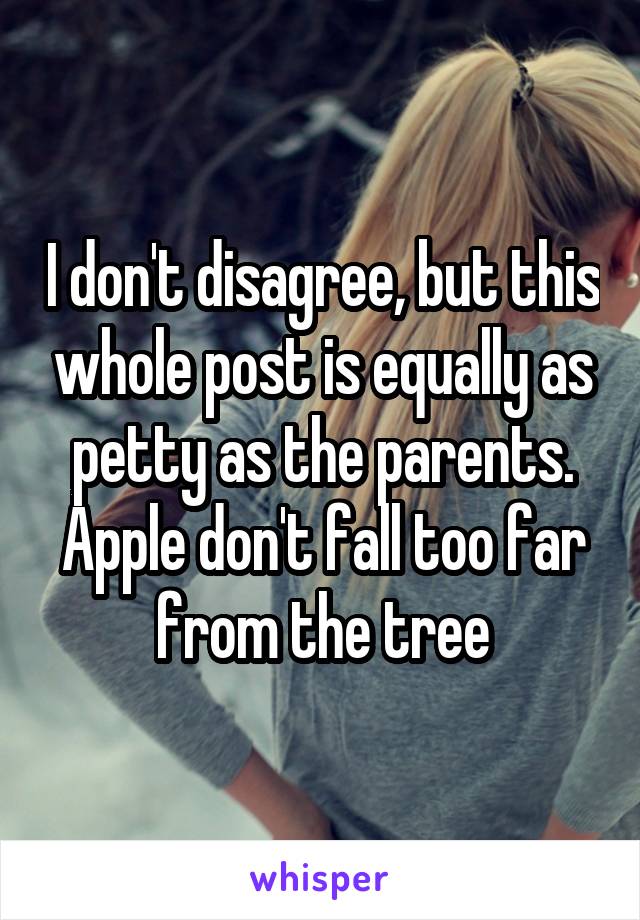 I don't disagree, but this whole post is equally as petty as the parents. Apple don't fall too far from the tree