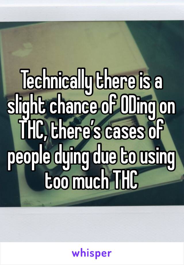 Technically there is a slight chance of ODing on THC, there’s cases of people dying due to using too much THC