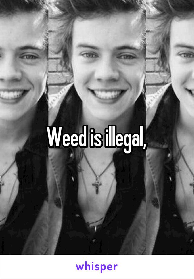 Weed is illegal, 