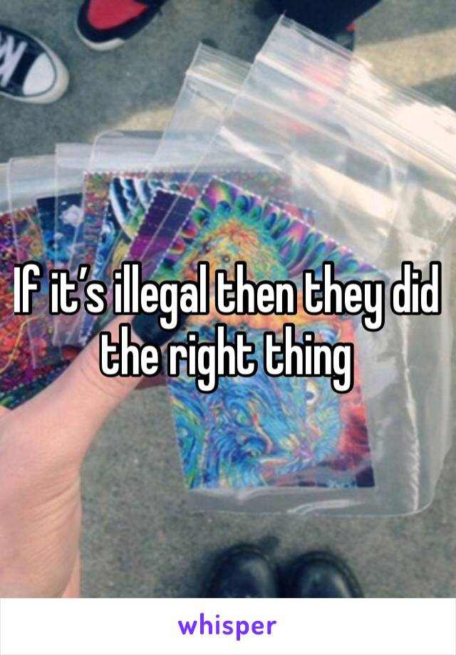 If it’s illegal then they did the right thing