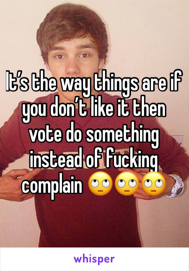 It’s the way things are if you don’t like it then vote do something instead of fucking complain 🙄🙄🙄