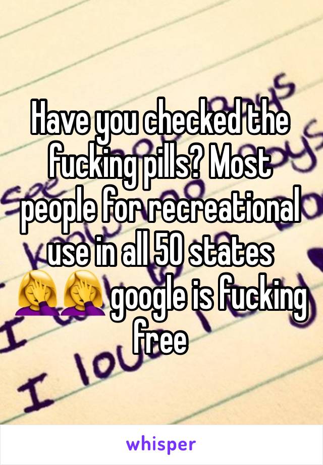 Have you checked the fucking pills? Most people for recreational use in all 50 states 🤦‍♀️🤦‍♀️ google is fucking free 