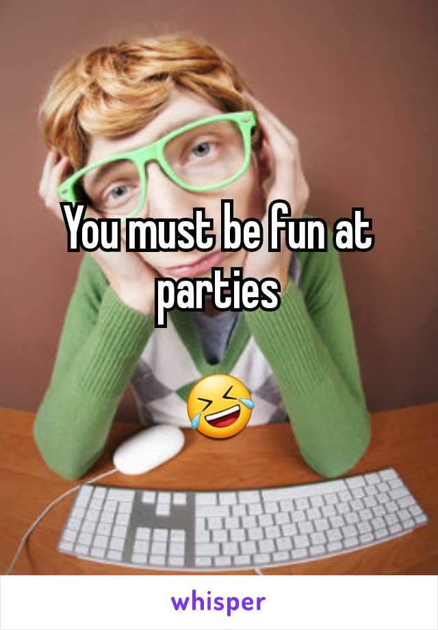 You must be fun at parties

🤣