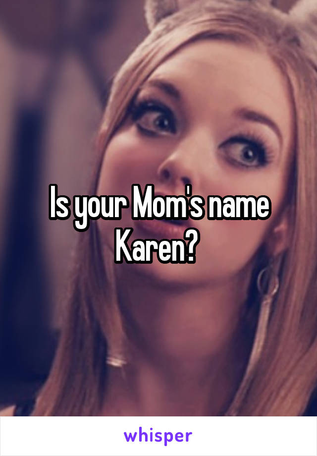 Is your Mom's name Karen? 