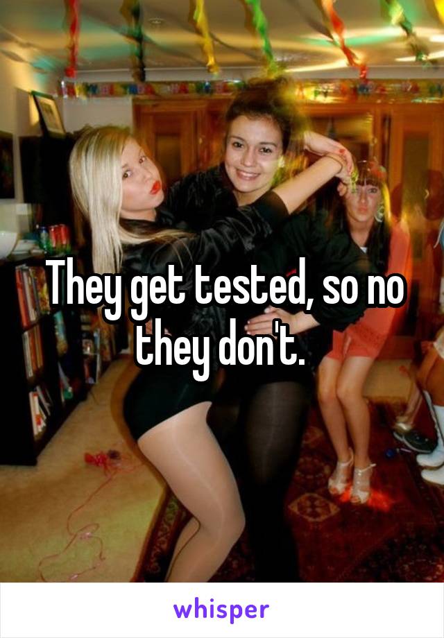 They get tested, so no they don't. 