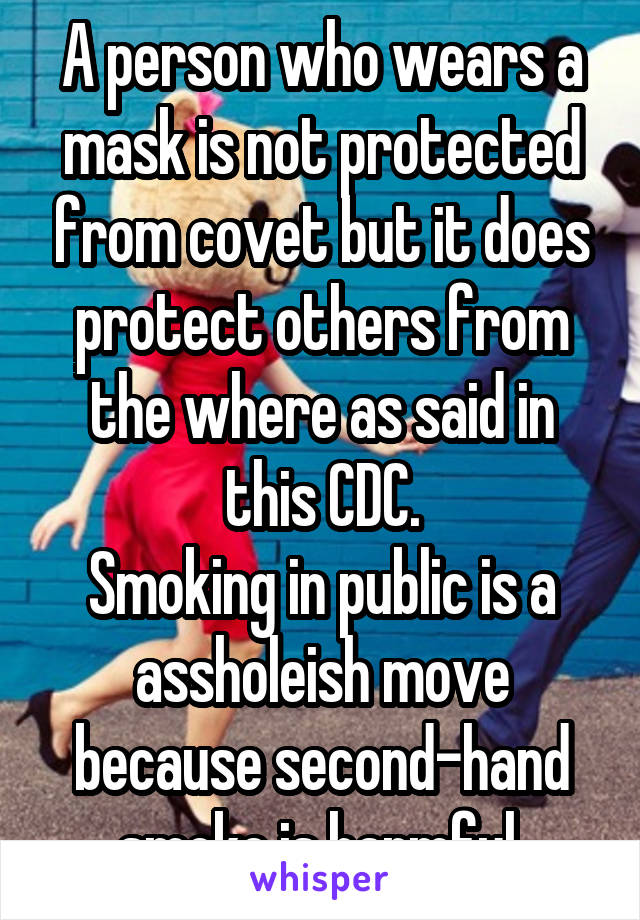 A person who wears a mask is not protected from covet but it does protect others from the where as said in this CDC.
Smoking in public is a assholeish move because second-hand smoke is harmful.