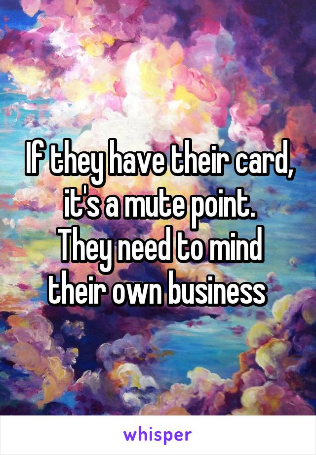 If they have their card, it's a mute point.
They need to mind their own business 