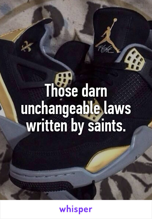 Those darn unchangeable laws written by saints.