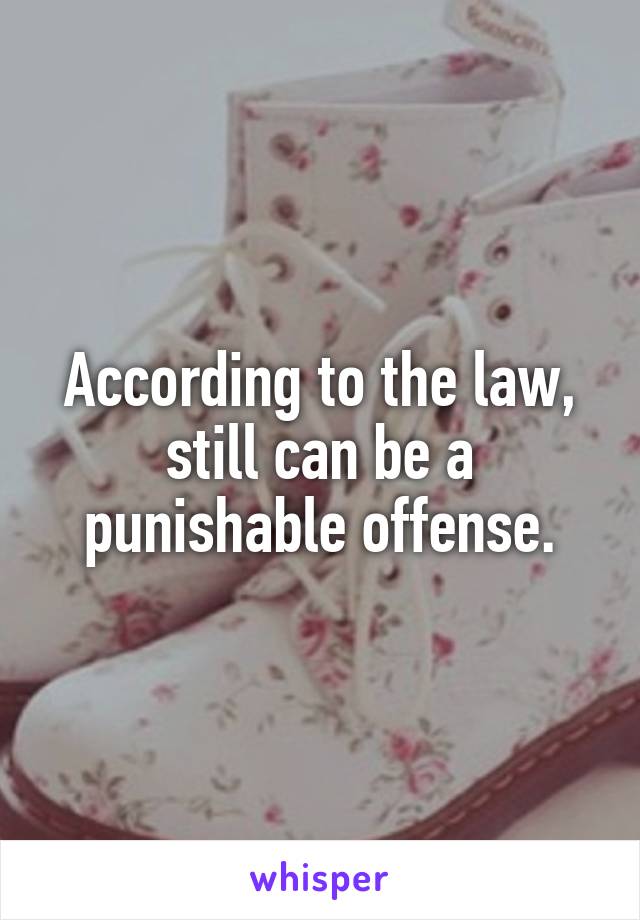 According to the law, still can be a punishable offense.