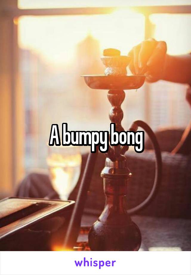 A bumpy bong