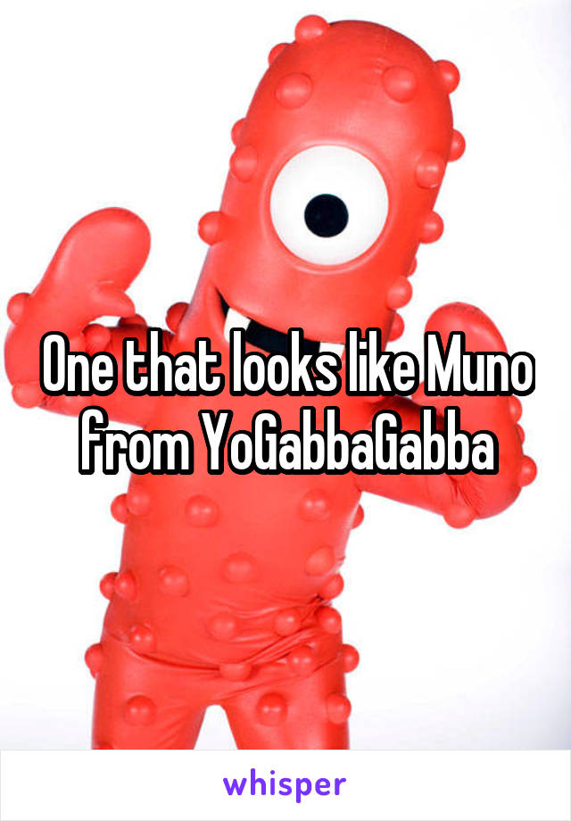 One that looks like Muno from YoGabbaGabba