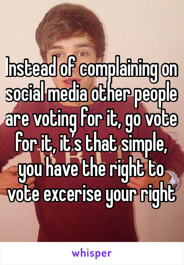 Instead of complaining on social media other people are voting for it, go vote for it, it’s that simple, you have the right to vote excerise your right 