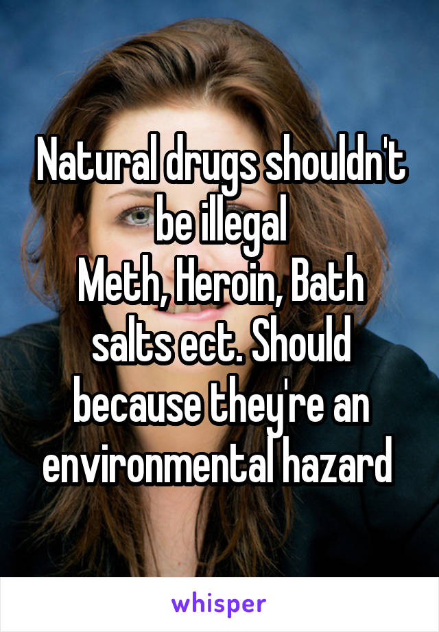 Natural drugs shouldn't be illegal
Meth, Heroin, Bath salts ect. Should because they're an environmental hazard 