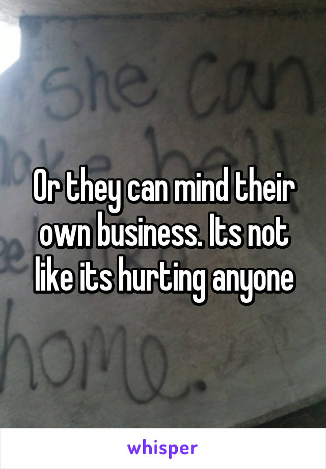 Or they can mind their own business. Its not like its hurting anyone