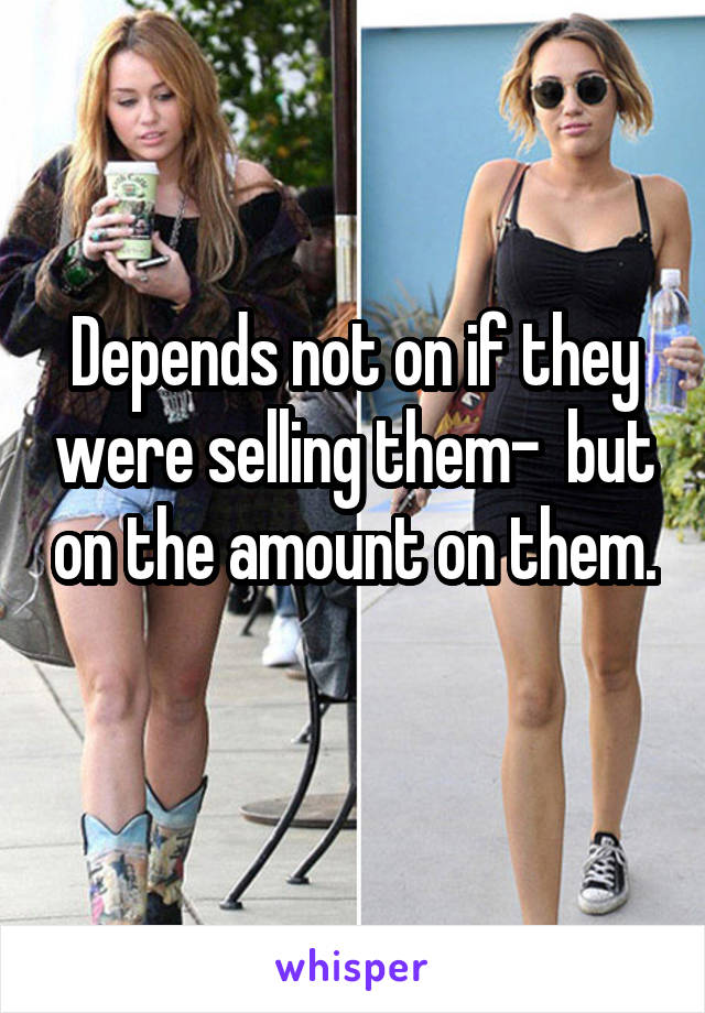 Depends not on if they were selling them-  but on the amount on them. 