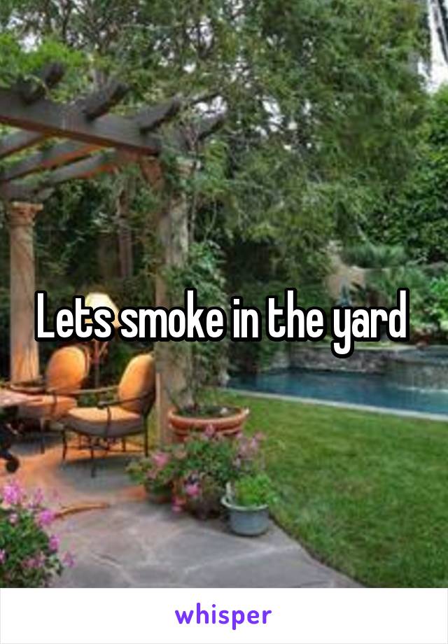 Lets smoke in the yard 